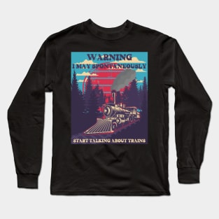 WARNING I MAY SPONTANEOUSLY START TALKING ABOUT TRAINS , GIFT IDEA TRAIN SPOTER Long Sleeve T-Shirt